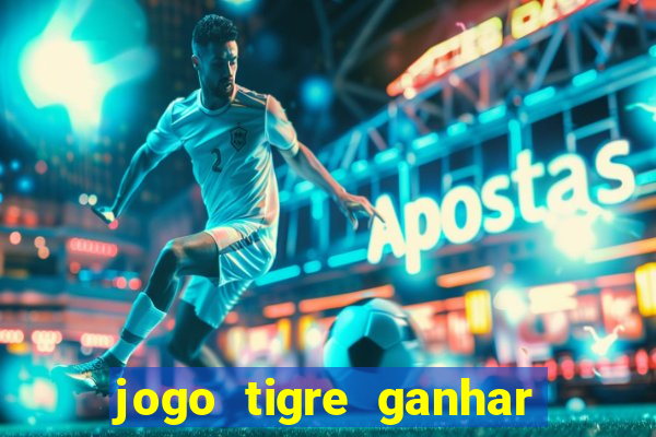 jogo tigre ganhar dinheiro de verdade